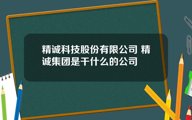 精诚科技股份有限公司 精诚集团是干什么的公司